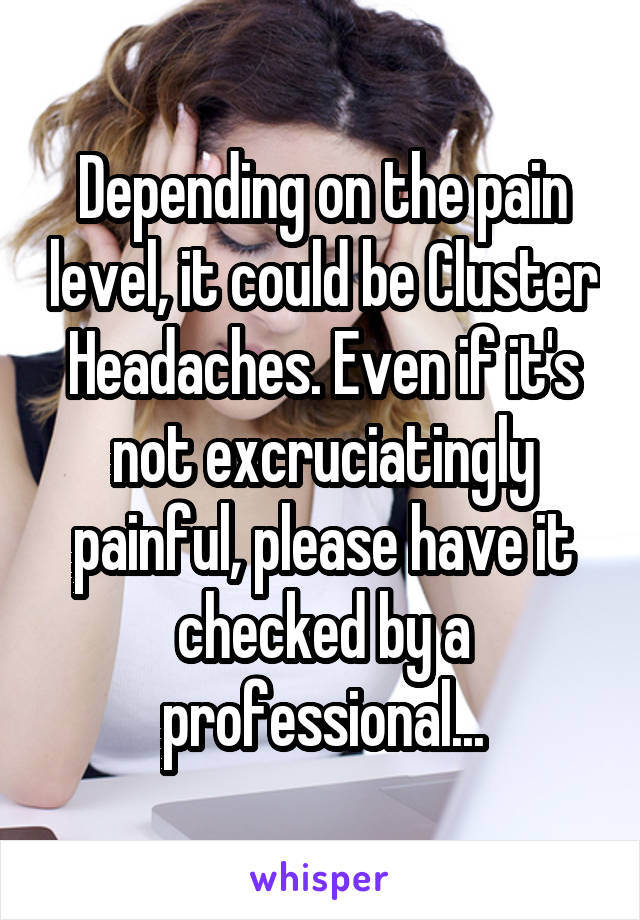 Depending on the pain level, it could be Cluster Headaches. Even if it's not excruciatingly painful, please have it checked by a professional...