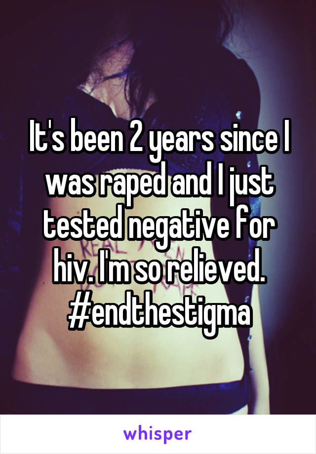 It's been 2 years since I was raped and I just tested negative for hiv. I'm so relieved. #endthestigma
