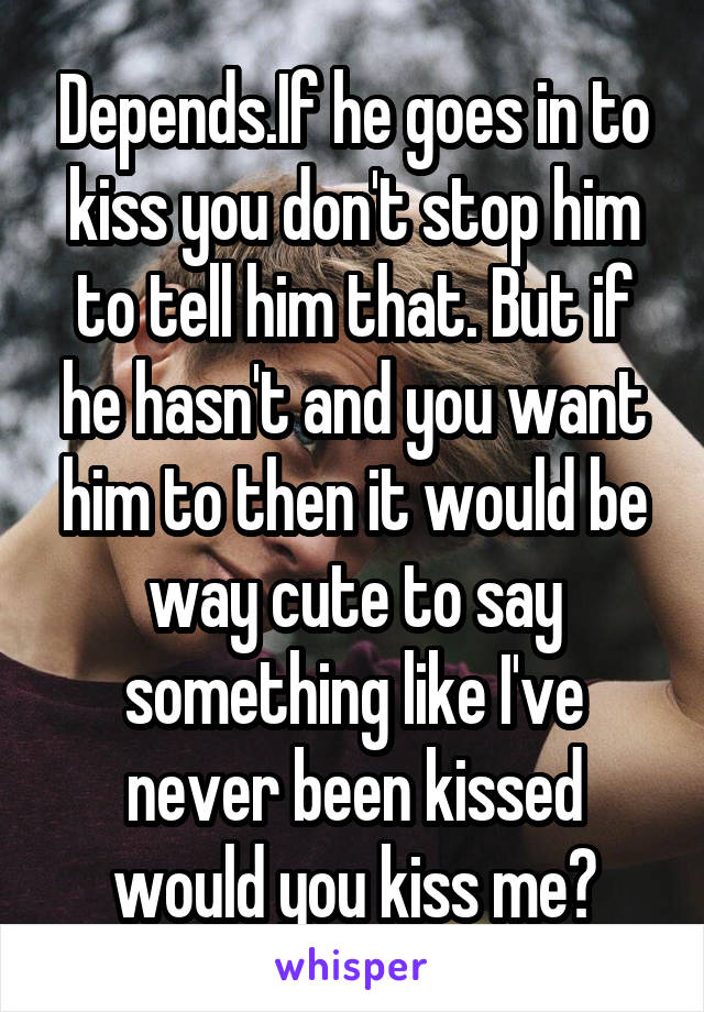 Depends.If he goes in to kiss you don't stop him to tell him that. But if he hasn't and you want him to then it would be way cute to say something like I've never been kissed would you kiss me?