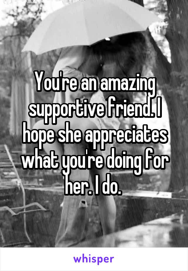 You're an amazing supportive friend. I hope she appreciates what you're doing for her. I do. 