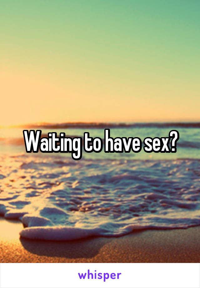 Waiting to have sex?