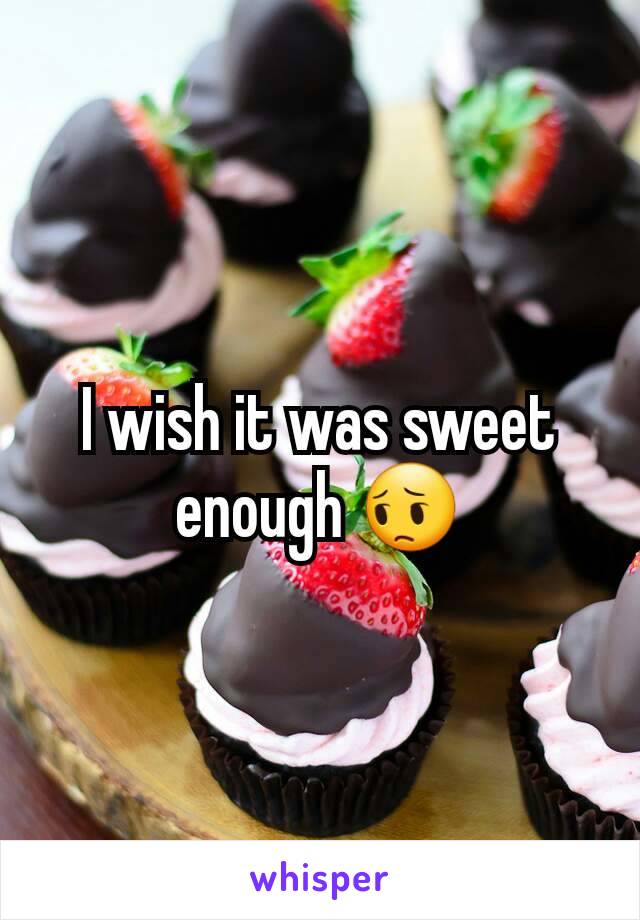 I wish it was sweet enough 😔