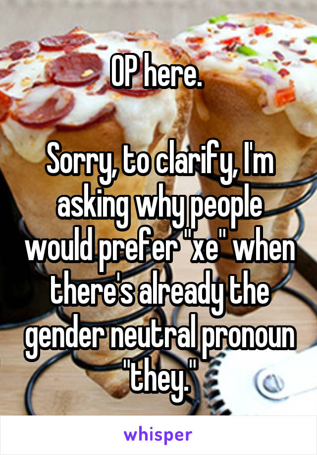 OP here. 

Sorry, to clarify, I'm asking why people would prefer "xe" when there's already the gender neutral pronoun "they."