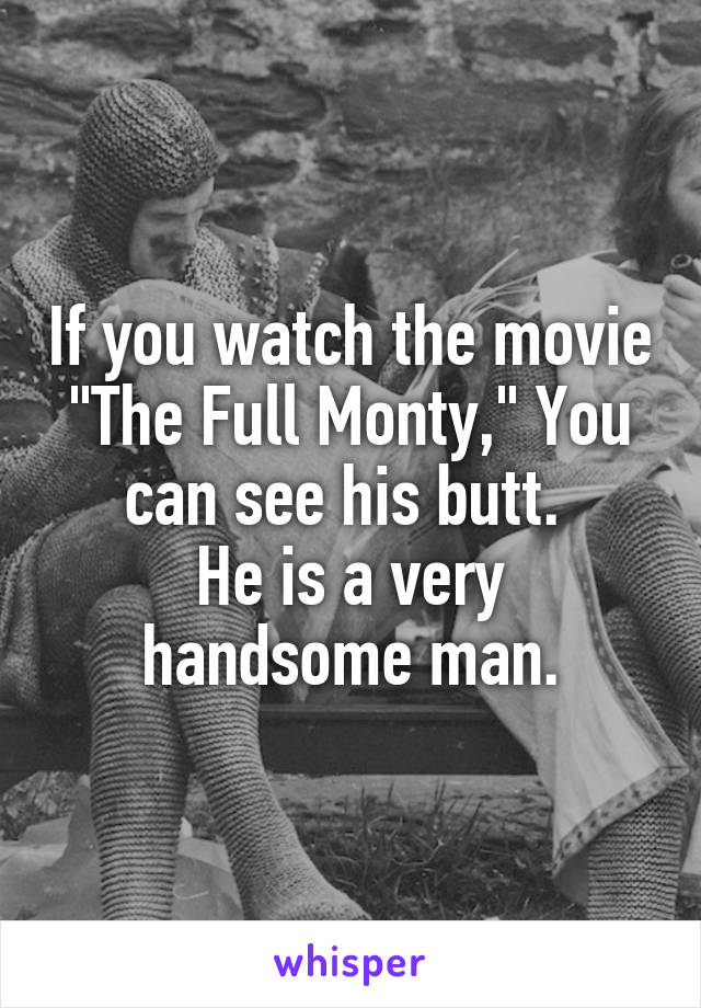 If you watch the movie "The Full Monty," You can see his butt. 
He is a very handsome man.