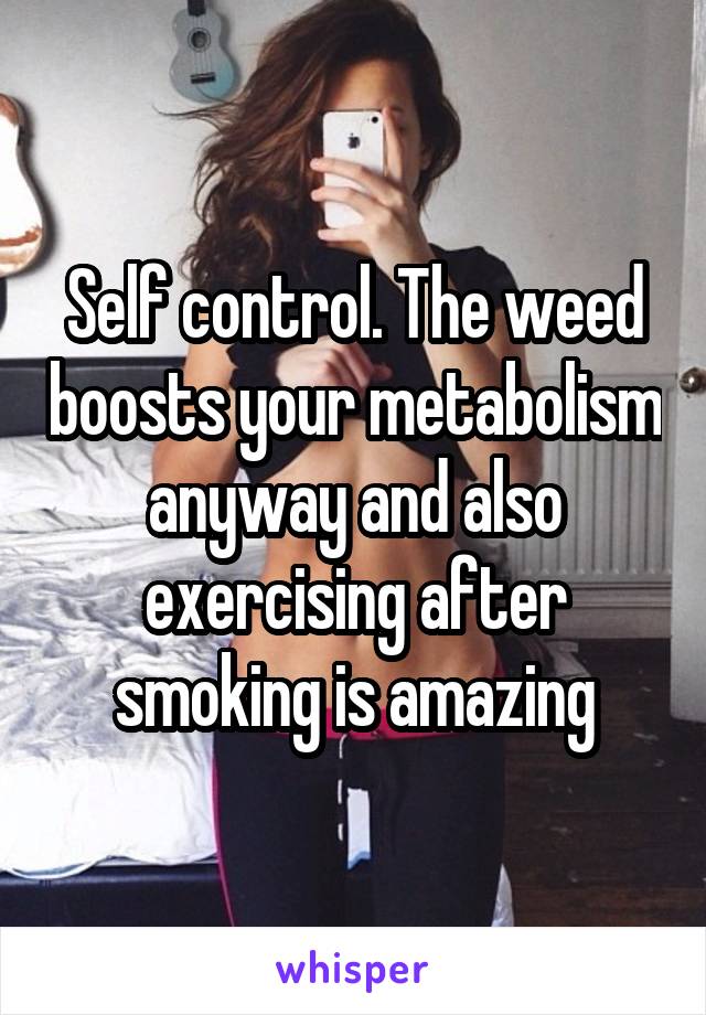 Self control. The weed boosts your metabolism anyway and also exercising after smoking is amazing