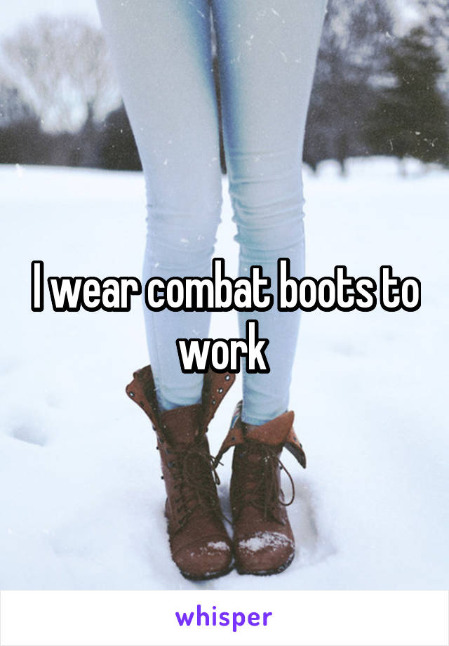 I wear combat boots to work 