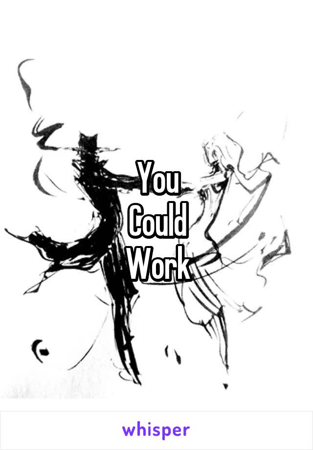You
Could
Work
