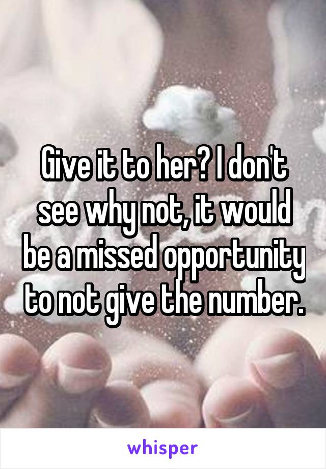 Give it to her? I don't see why not, it would be a missed opportunity to not give the number.