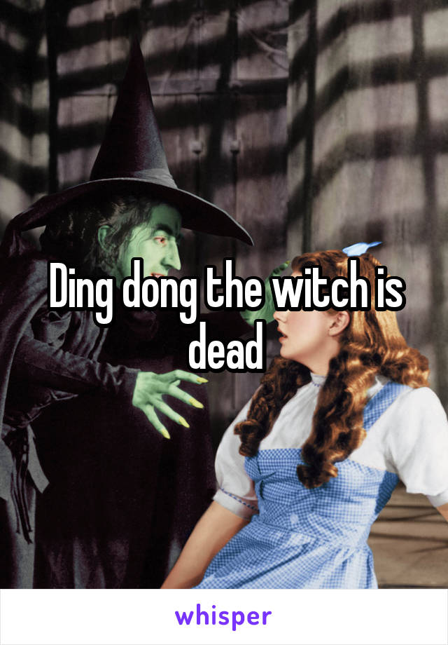 Ding dong the witch is dead