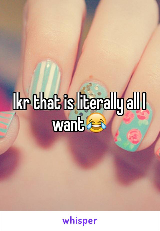 Ikr that is literally all I want😂