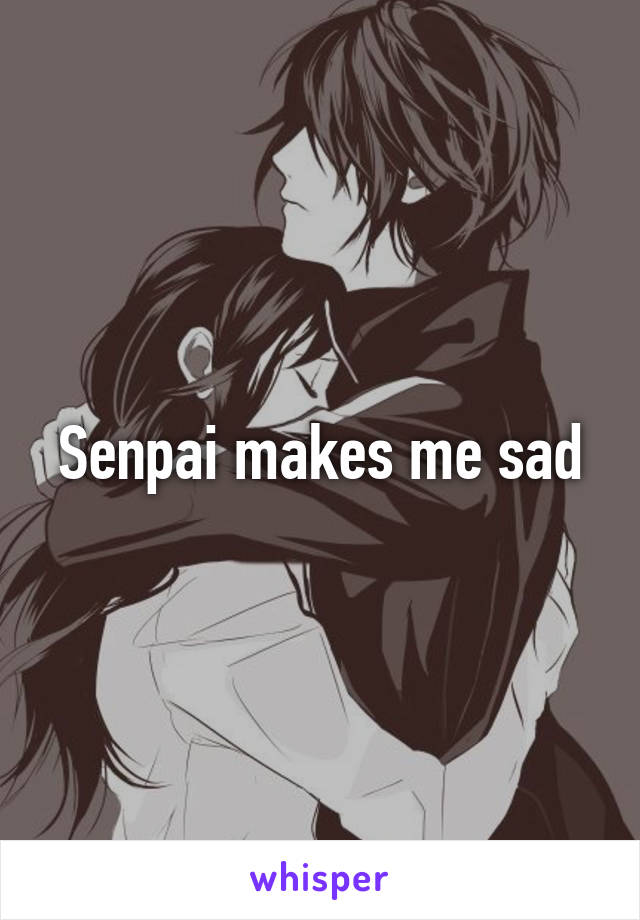Senpai makes me sad