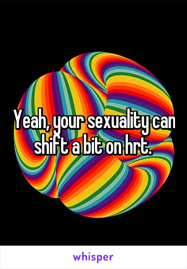 Yeah, your sexuality can shift a bit on hrt. 