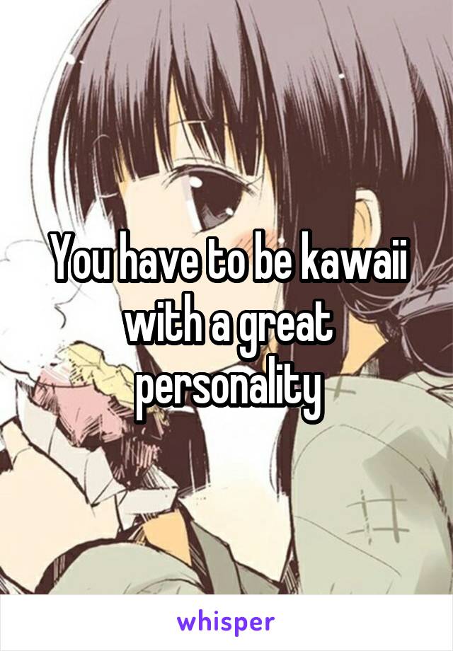 You have to be kawaii with a great personality