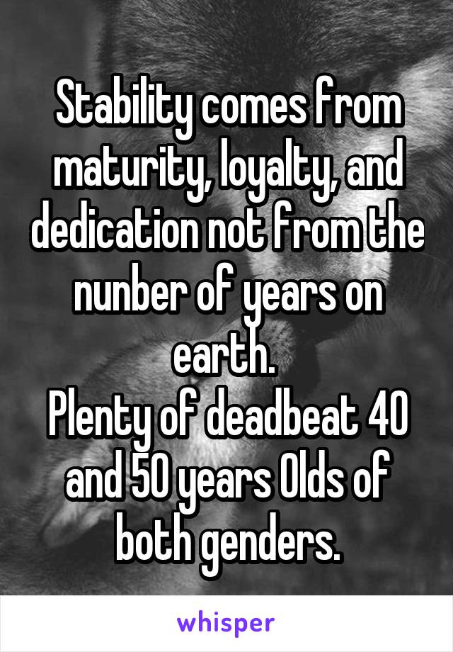 Stability comes from maturity, loyalty, and dedication not from the nunber of years on earth. 
Plenty of deadbeat 40 and 50 years Olds of both genders.