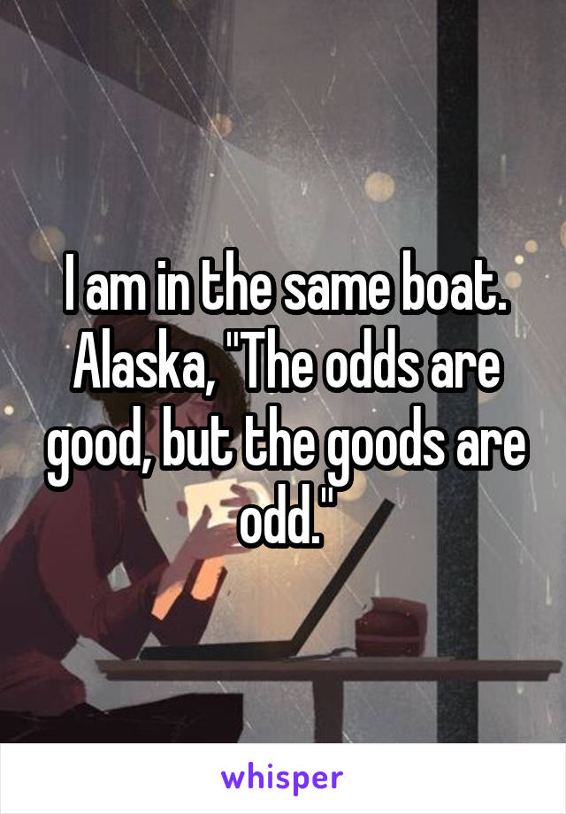 I am in the same boat. Alaska, "The odds are good, but the goods are odd."
