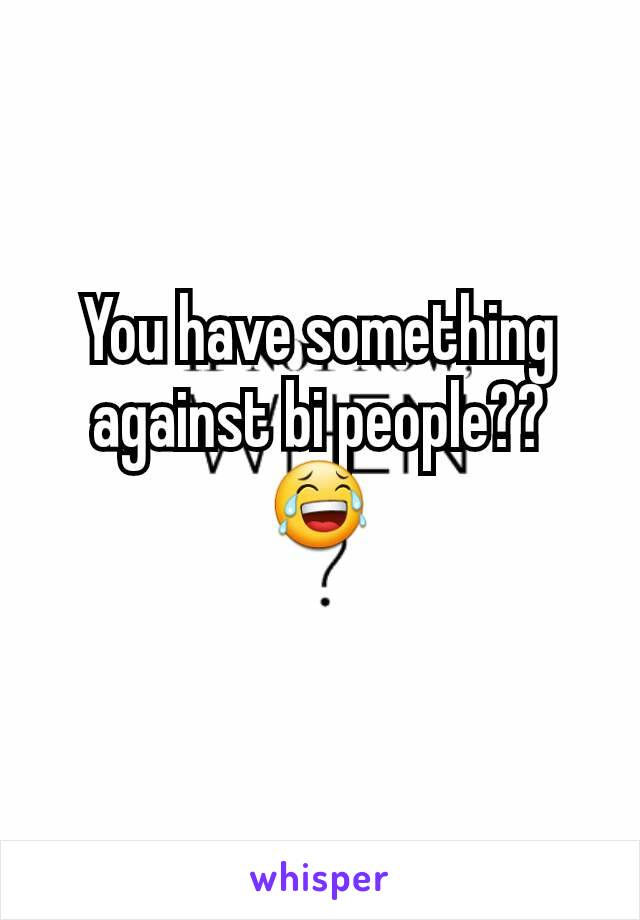 You have something against bi people?? 😂