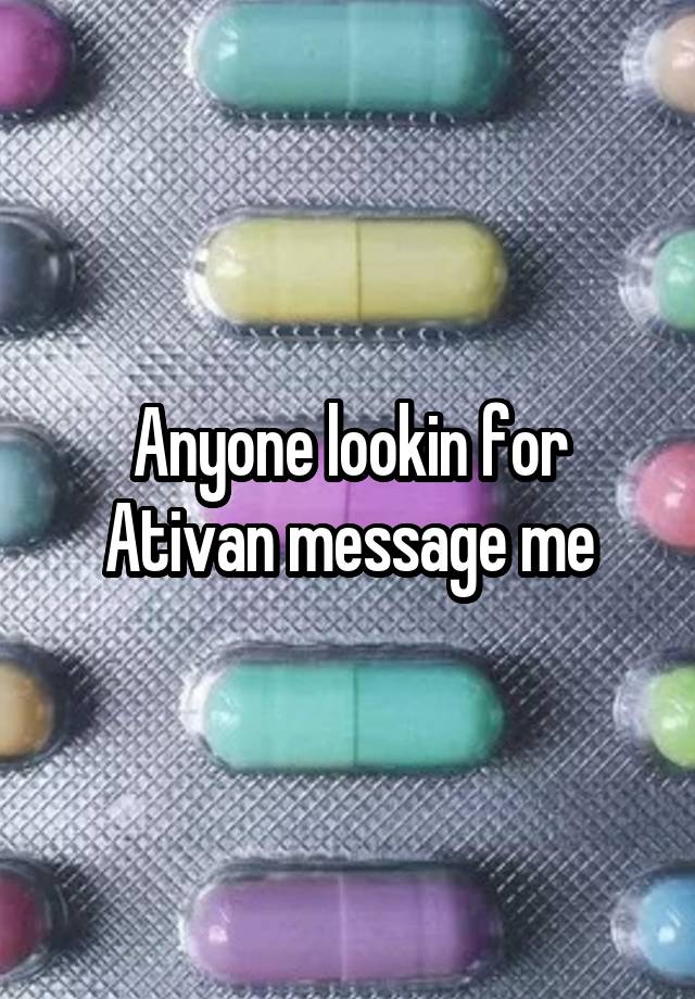 Anyone lookin for Ativan message me