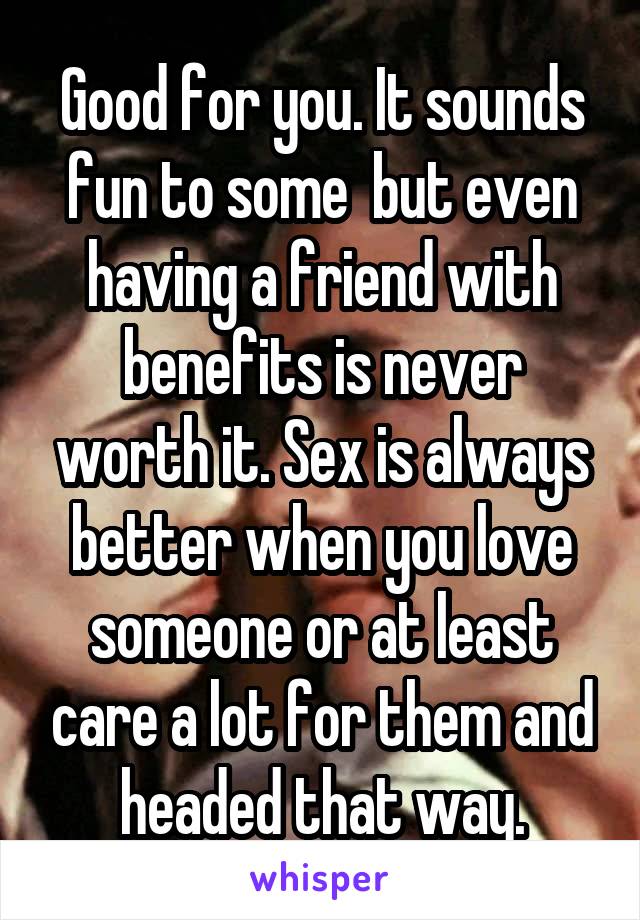 Good for you. It sounds fun to some  but even having a friend with benefits is never worth it. Sex is always better when you love someone or at least care a lot for them and headed that way.