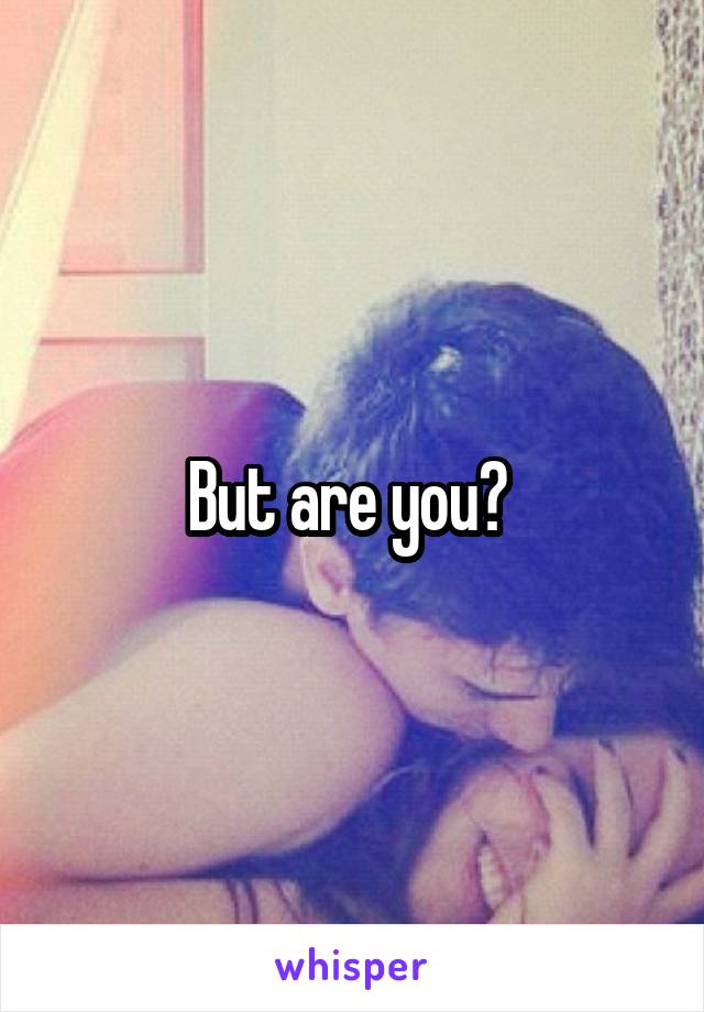 But are you? 