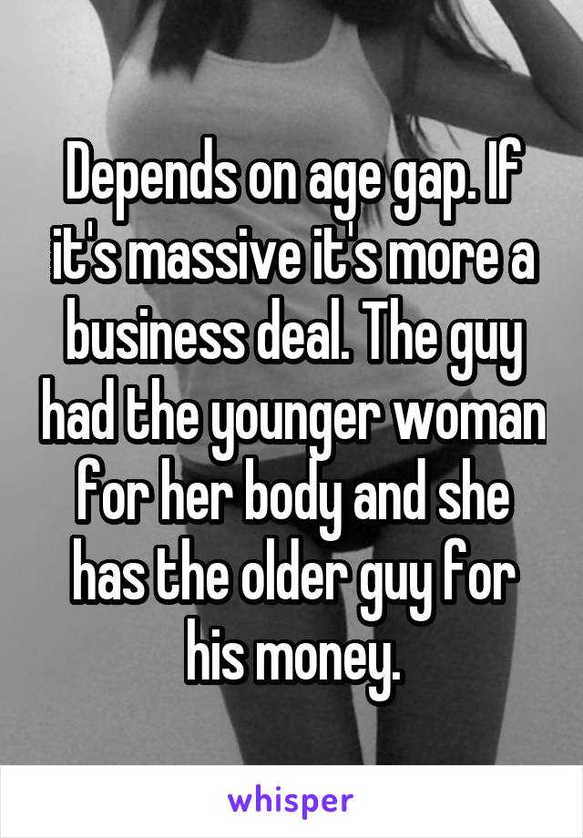 Depends on age gap. If it's massive it's more a business deal. The guy had the younger woman for her body and she has the older guy for his money.