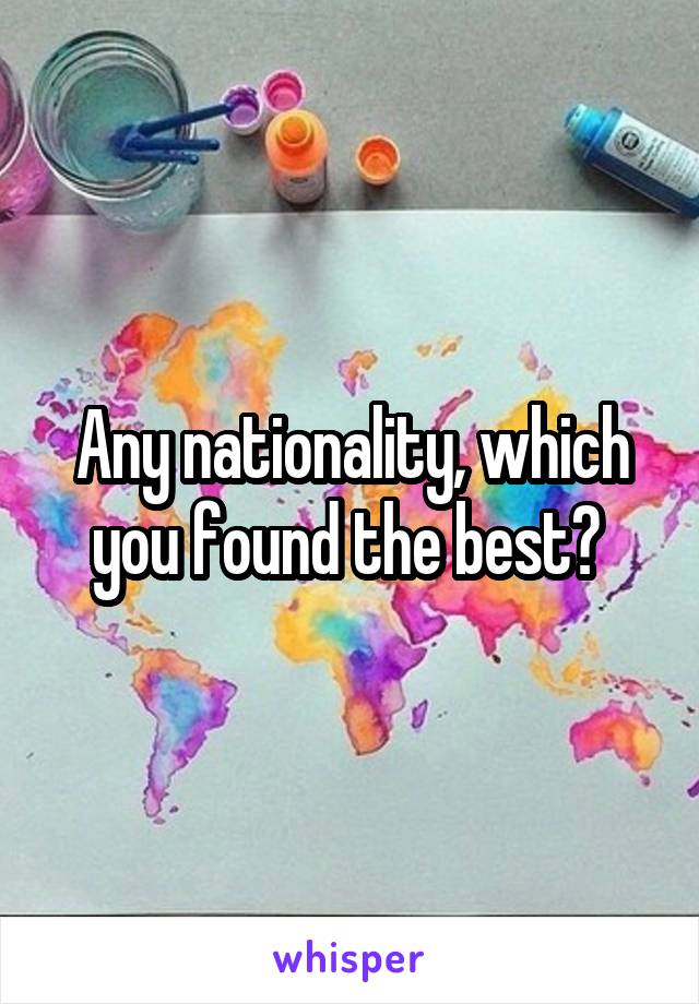 Any nationality, which you found the best? 