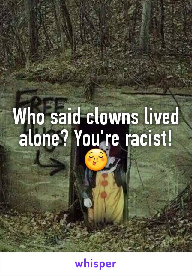 Who said clowns lived alone? You're racist! 😋