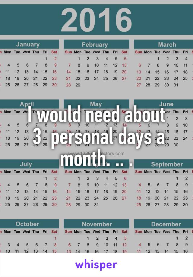 I would need about
 3  personal days a month. .. .