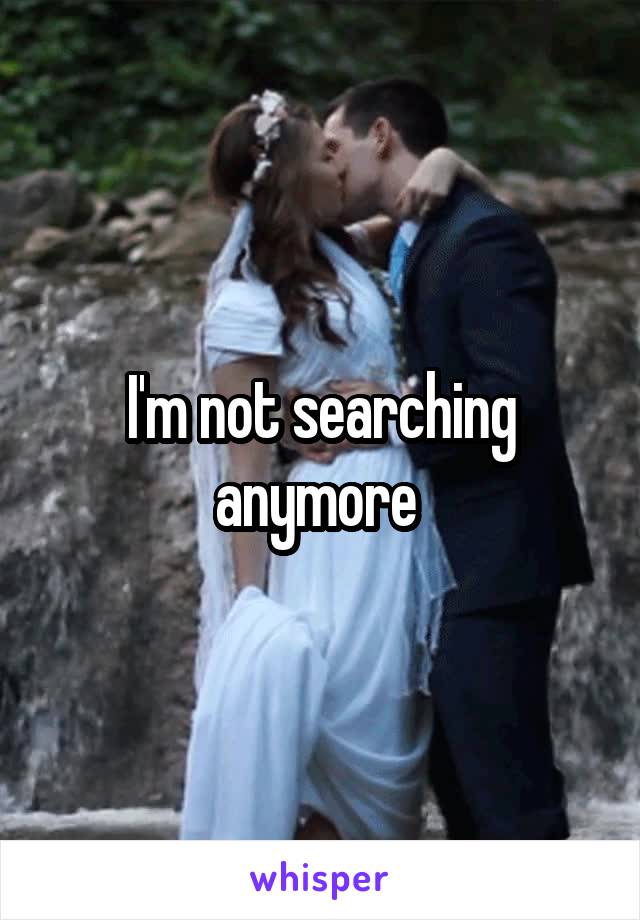 I'm not searching anymore 