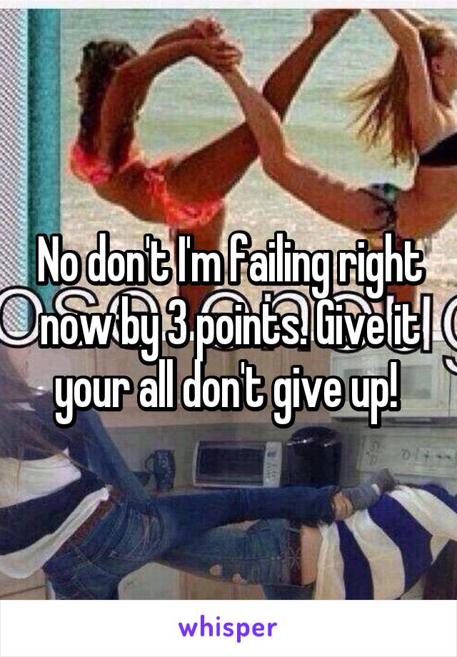 No don't I'm failing right now by 3 points. Give it your all don't give up! 