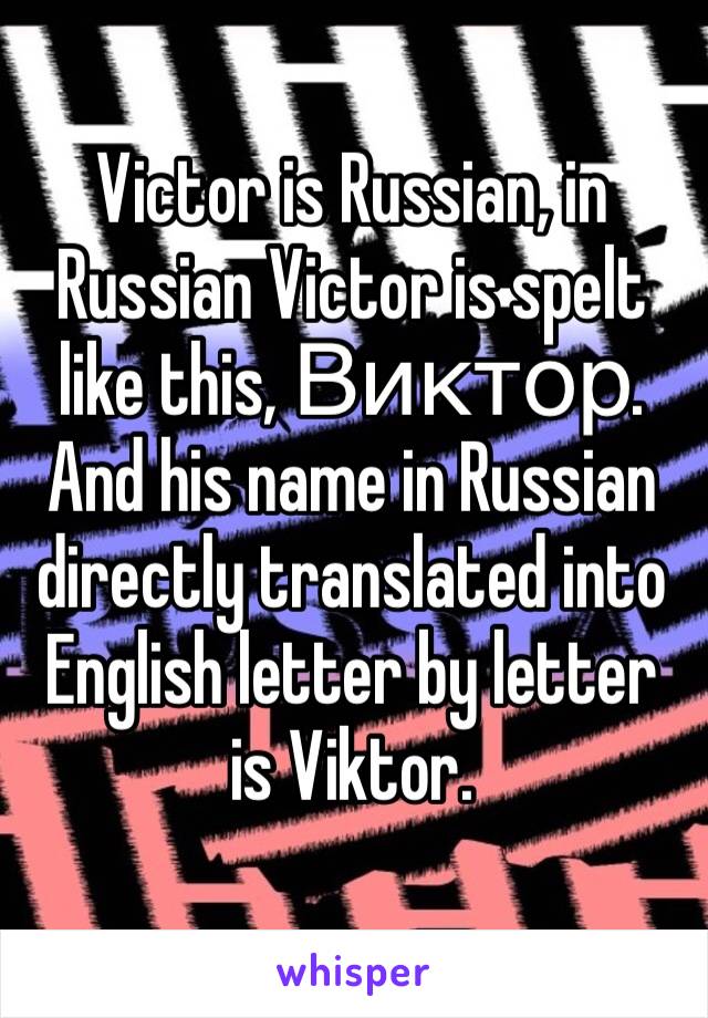 Victor is Russian, in Russian Victor is spelt like this, Виктор. And his name in Russian directly translated into English letter by letter is Viktor.