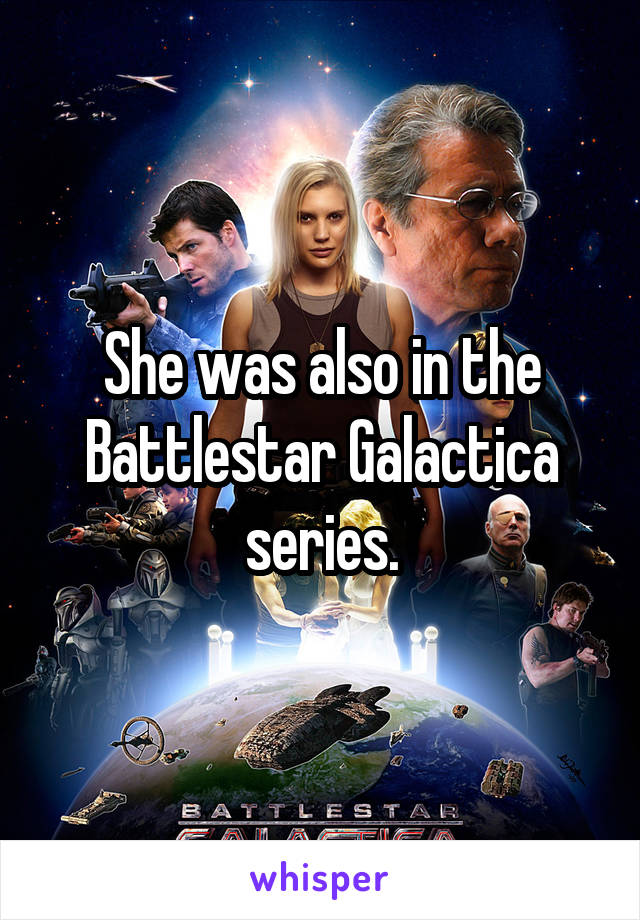 She was also in the Battlestar Galactica series.