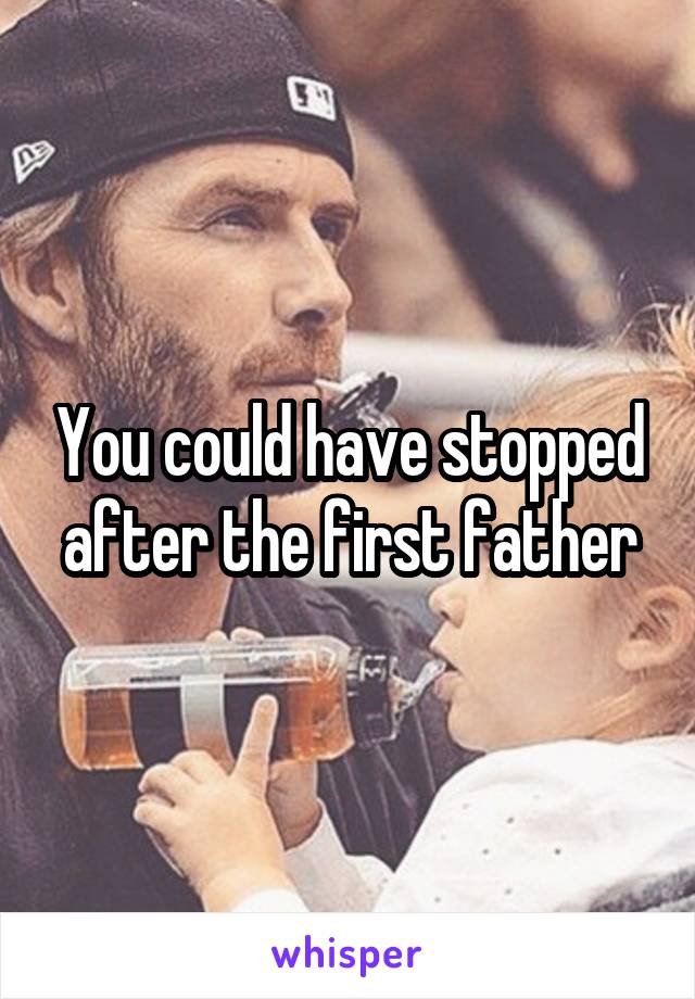 You could have stopped after the first father