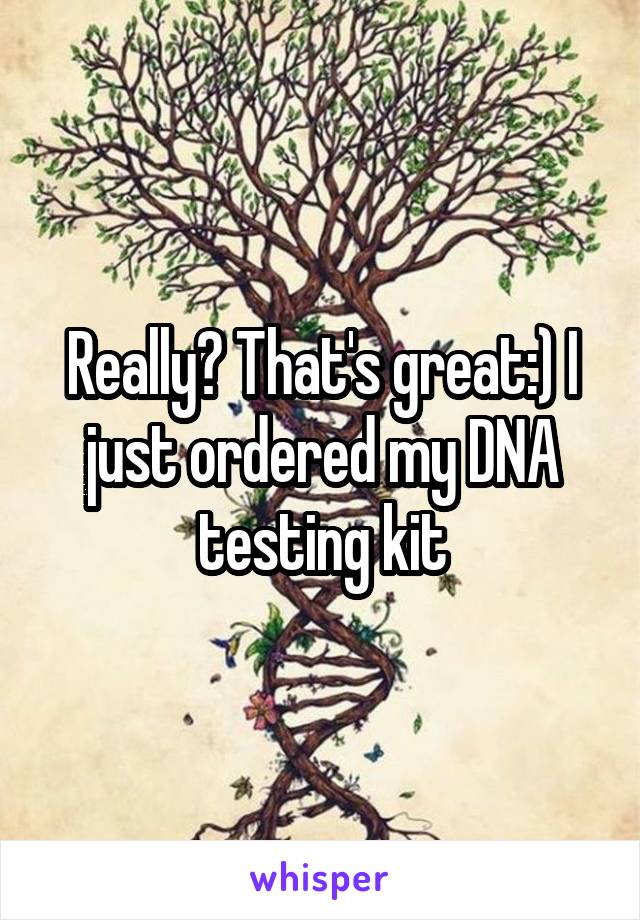Really? That's great:) I just ordered my DNA testing kit