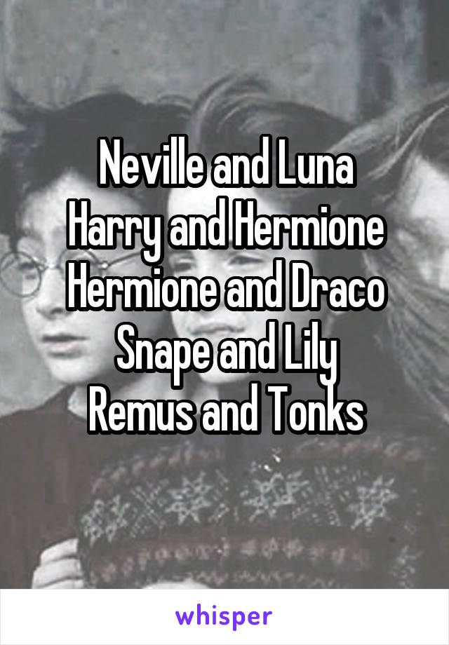 Neville and Luna
Harry and Hermione
Hermione and Draco
Snape and Lily
Remus and Tonks
