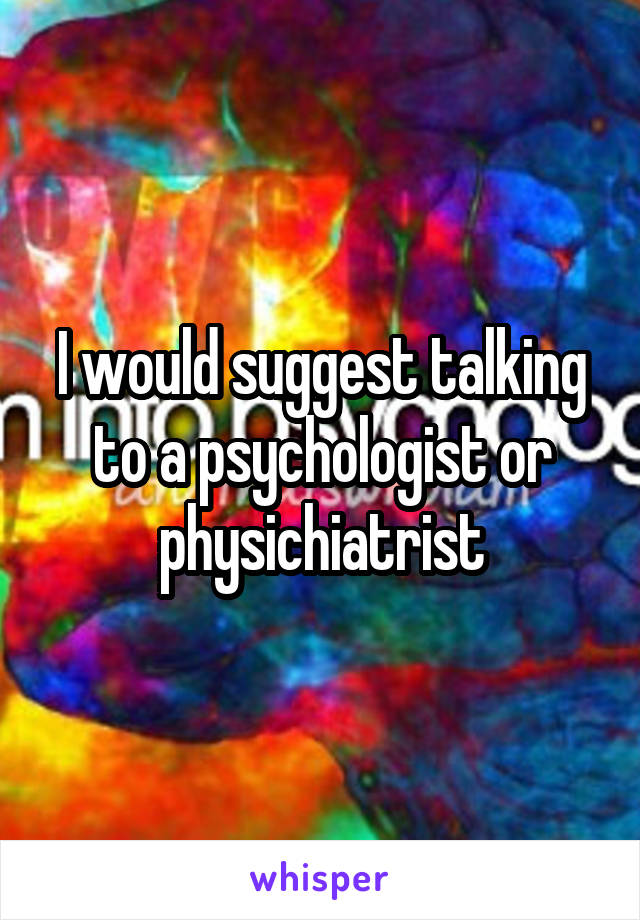 I would suggest talking to a psychologist or physichiatrist