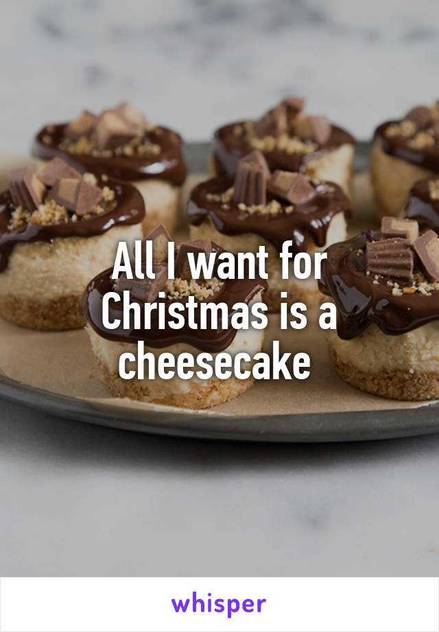 All I want for Christmas is a cheesecake 
