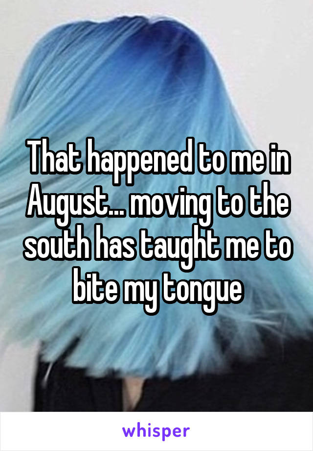 That happened to me in August... moving to the south has taught me to bite my tongue