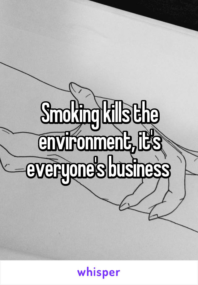 Smoking kills the environment, it's everyone's business 