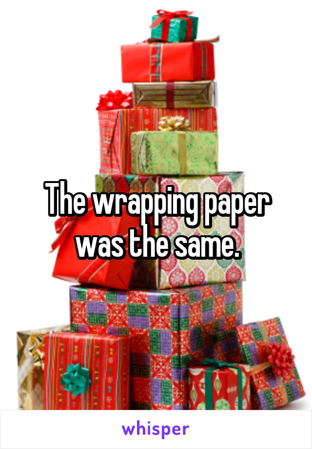 The wrapping paper was the same.