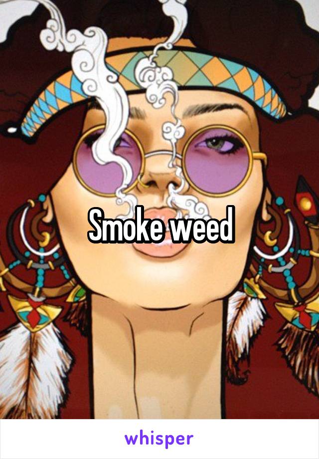 Smoke weed