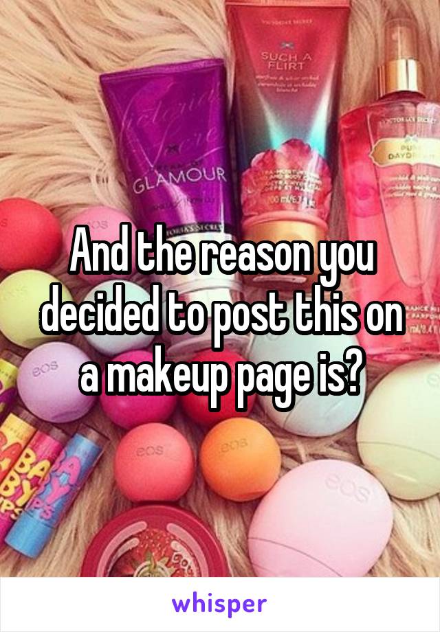 And the reason you decided to post this on a makeup page is?