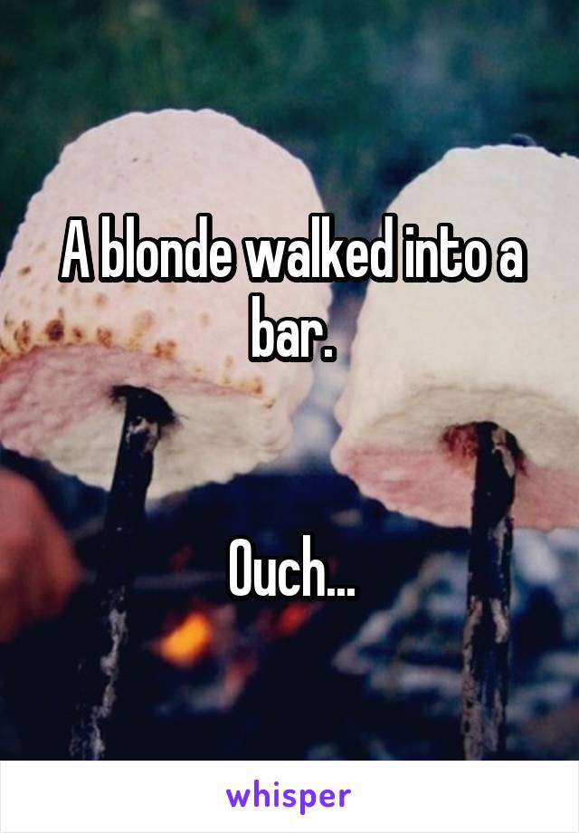 A blonde walked into a bar.


Ouch...