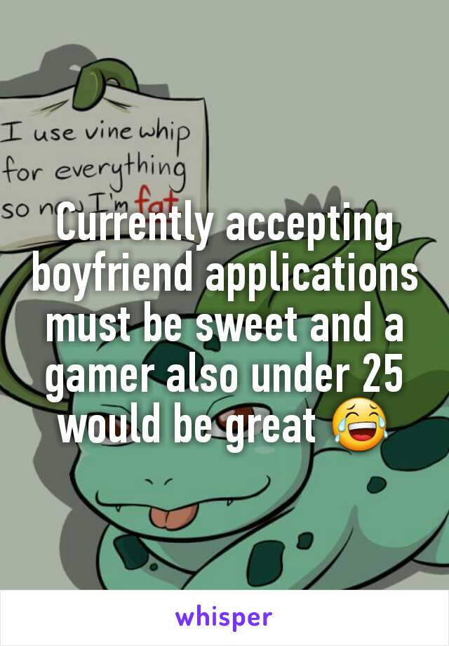 Currently accepting boyfriend applications must be sweet and a gamer also under 25 would be great 😂