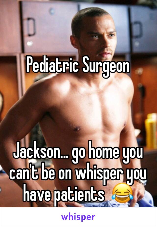 Pediatric Surgeon



Jackson... go home you can't be on whisper you have patients  😂