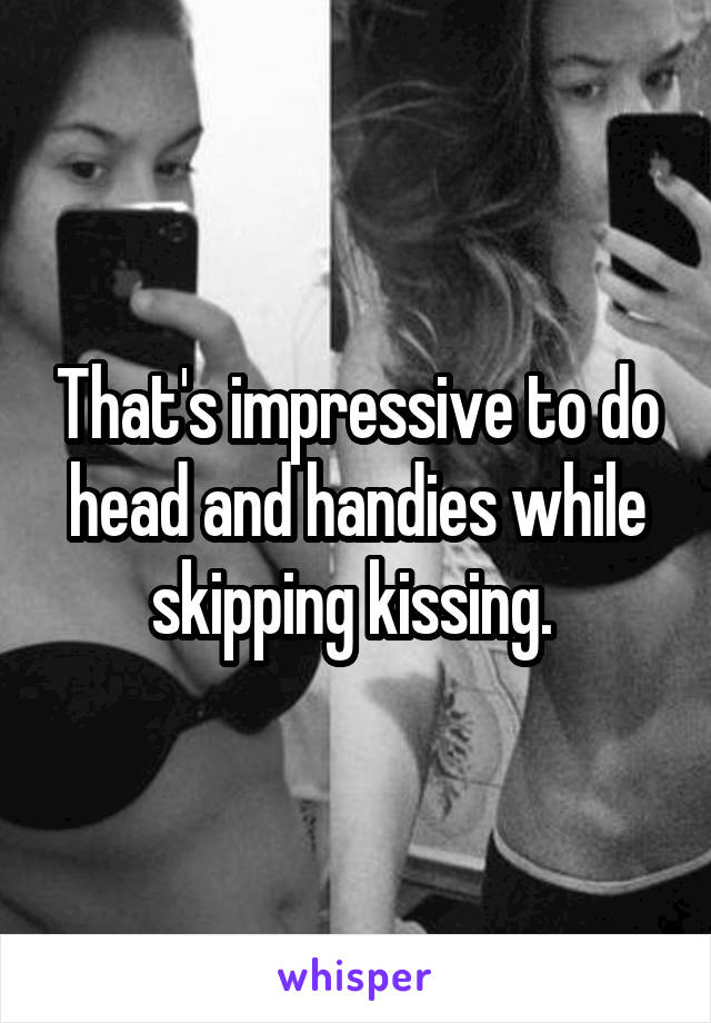 That's impressive to do head and handies while skipping kissing. 