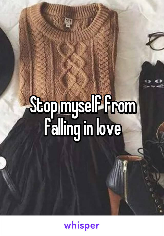 Stop myself from falling in love