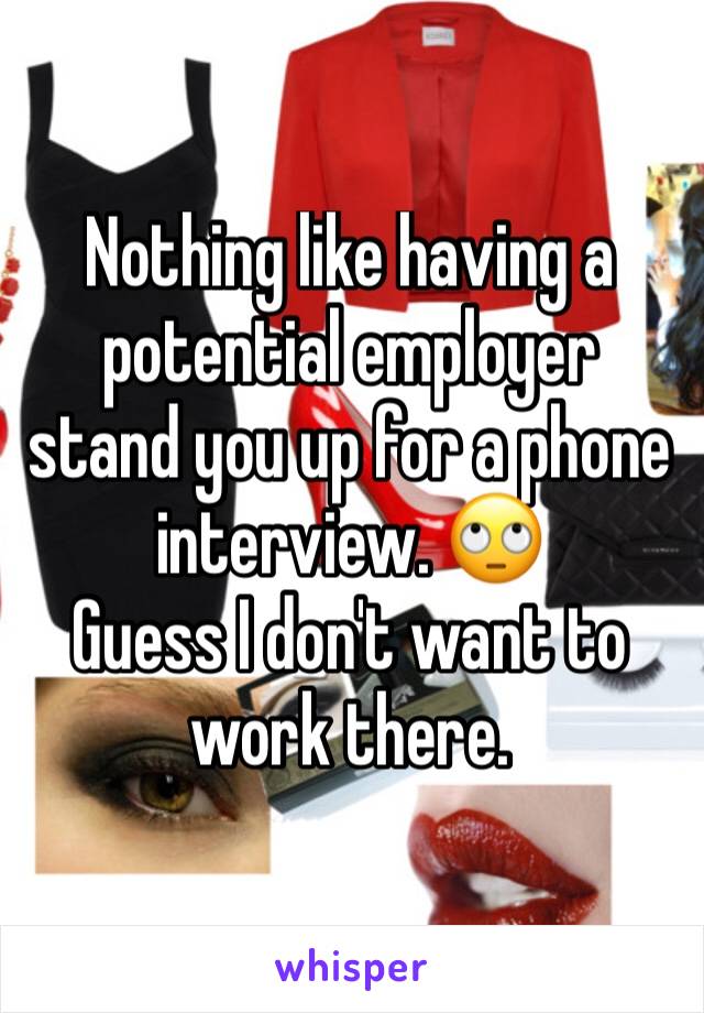 Nothing like having a potential employer stand you up for a phone interview. 🙄
Guess I don't want to work there. 