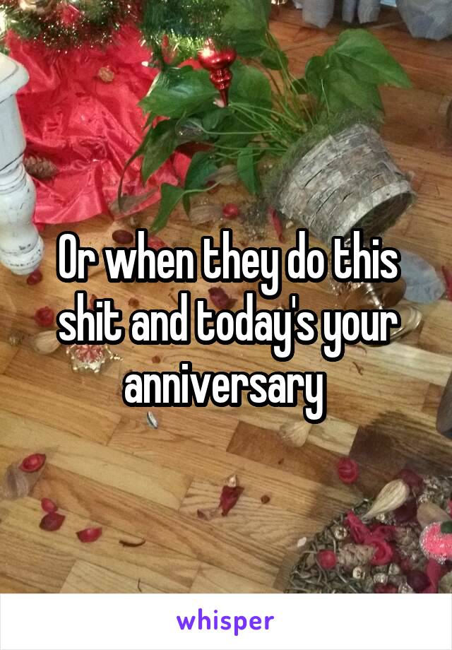 Or when they do this shit and today's your anniversary 