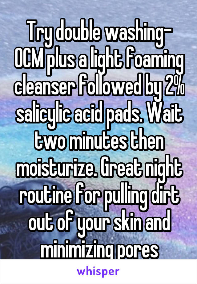 Try double washing- OCM plus a light foaming cleanser followed by 2% salicylic acid pads. Wait two minutes then moisturize. Great night routine for pulling dirt out of your skin and minimizing pores