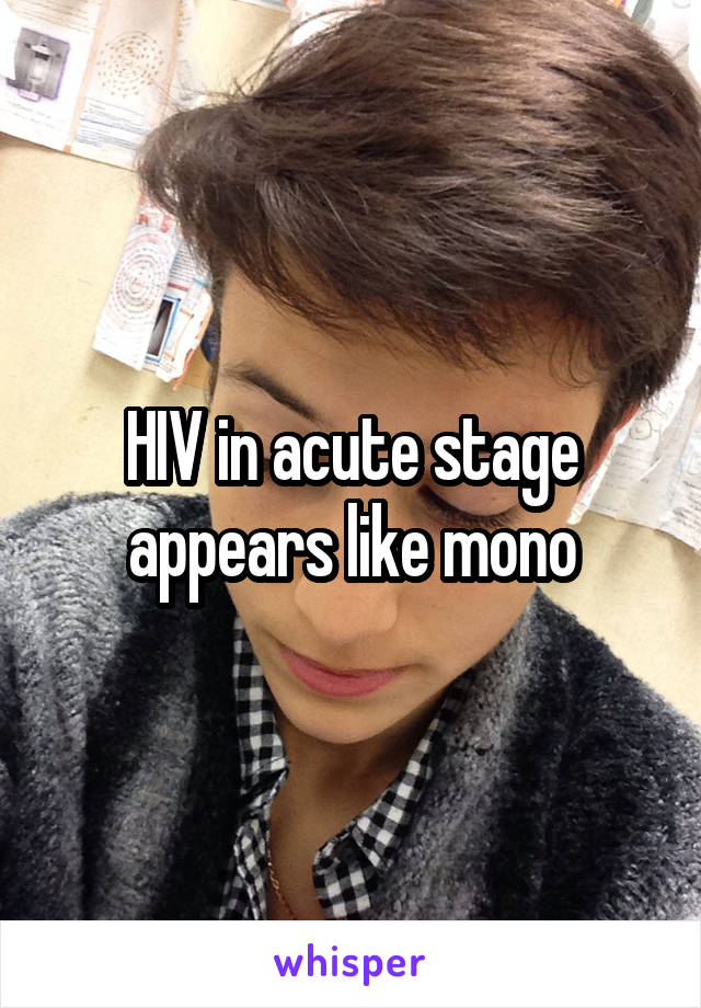 HIV in acute stage appears like mono